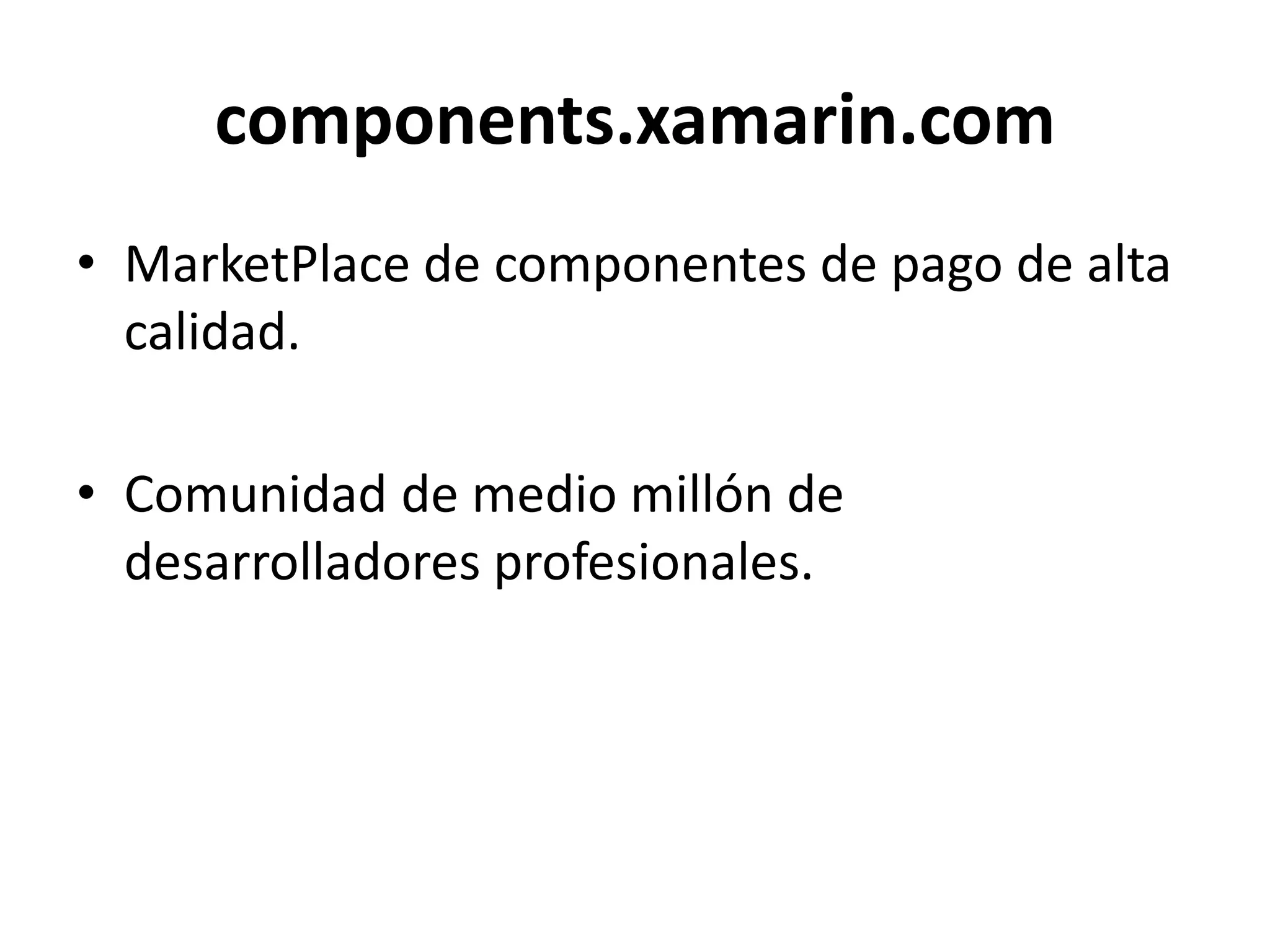 components.xamarin.com
• MarketPlace de componentes de pago de alta
calidad.
• Comunidad de medio millón de
desarrolladores profesionales.
 