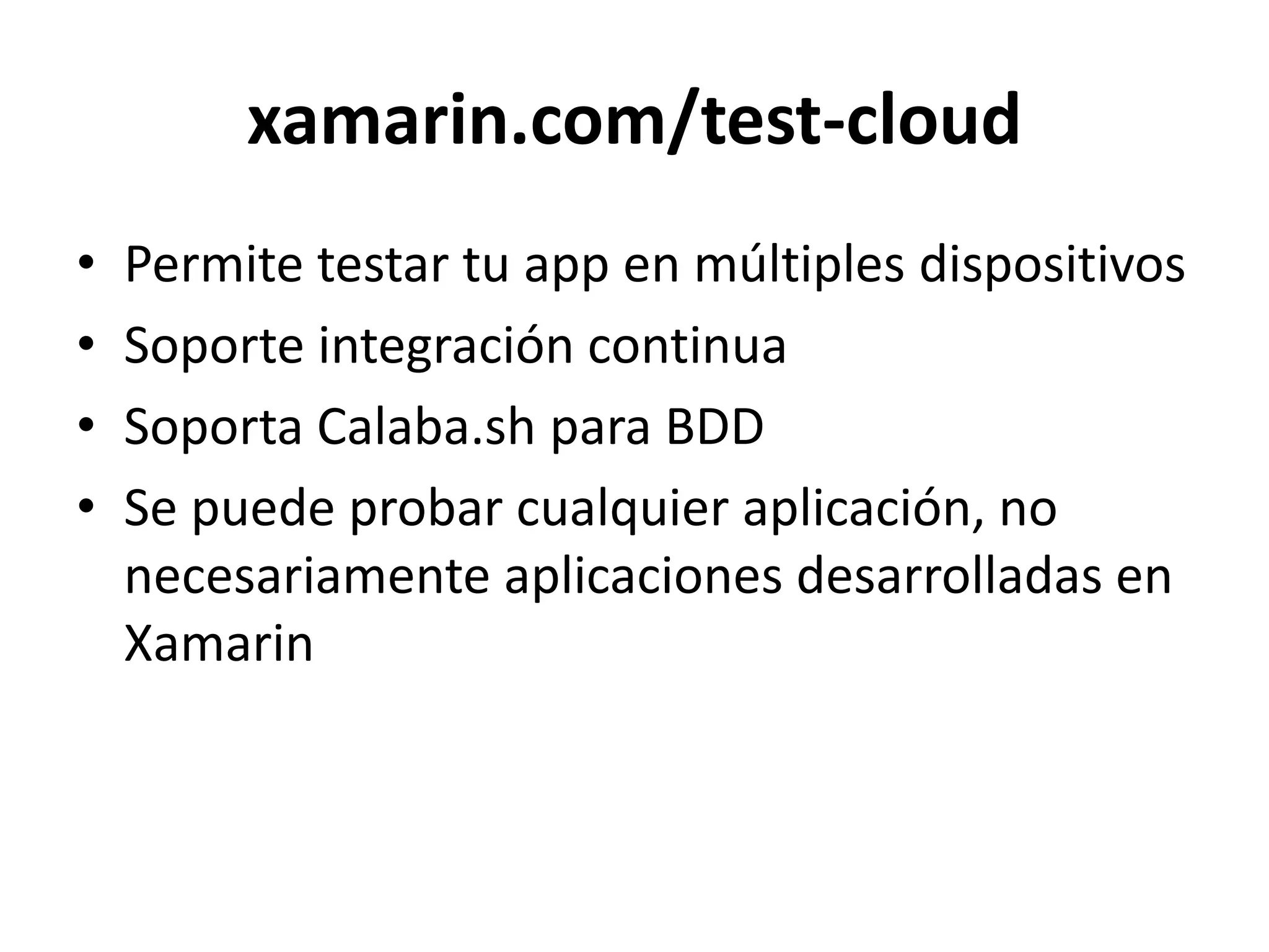 xamarin.com/test-cloud
• Permite testar tu app en múltiples dispositivos
• Soporte integración continua
• Soporta Calaba.sh para BDD
• Se puede probar cualquier aplicación, no
necesariamente aplicaciones desarrolladas en
Xamarin
 