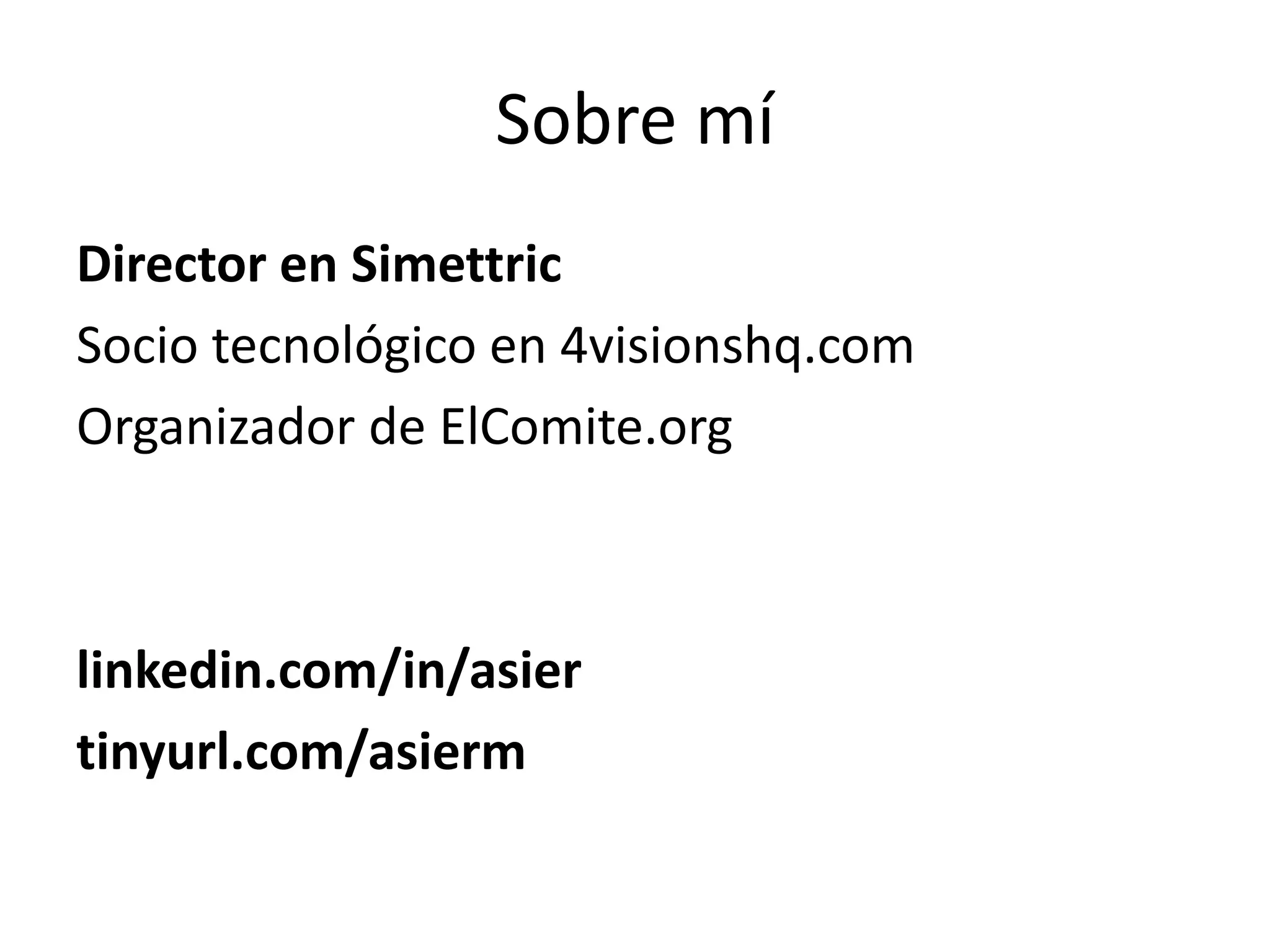 Sobre mí
Director en Simettric
Socio tecnológico en 4visionshq.com
Organizador de ElComite.org
linkedin.com/in/asier
tinyurl.com/asierm
 