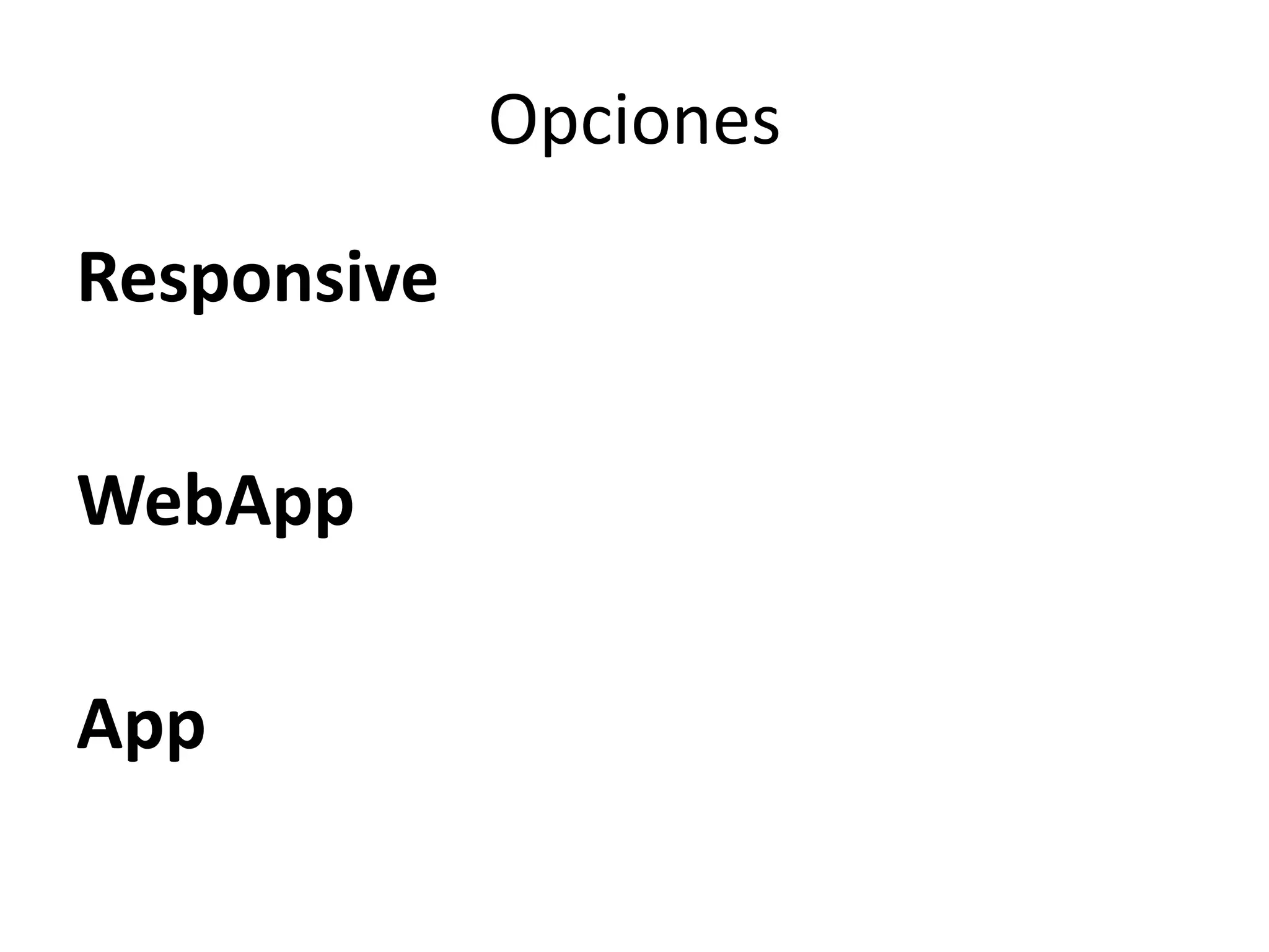 Opciones
Responsive
WebApp
App
 