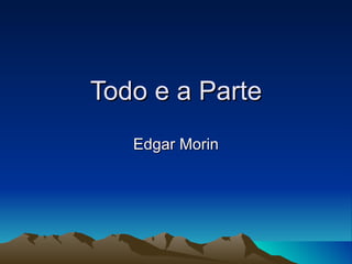 Todo e a Parte Edgar Morin 