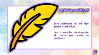 Esta actividad es de tipo
grupal o individual.
Lee o escucha atentamente
el texto que leerá tu
profesora.
 