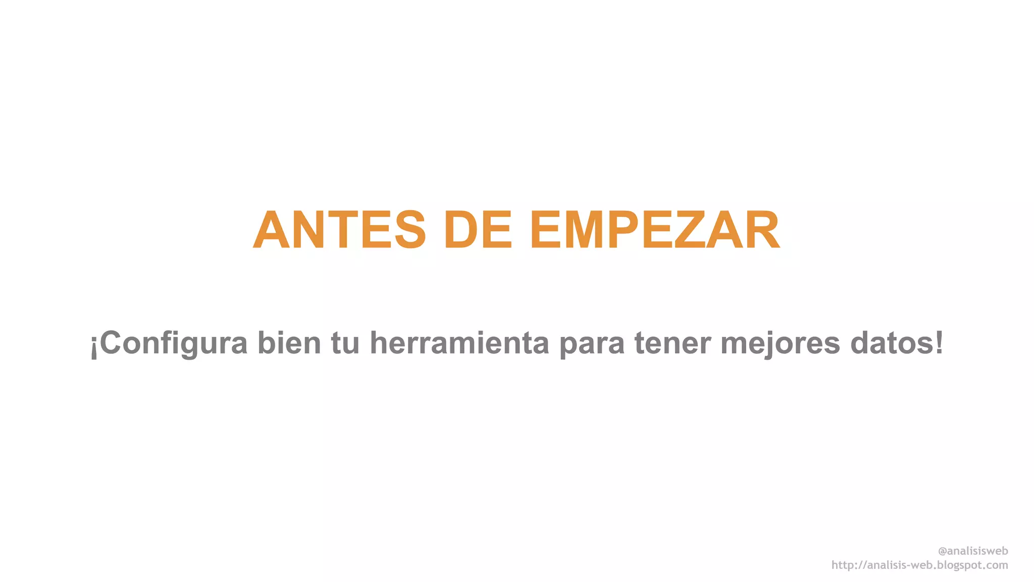 ANTES DE EMPEZAR 
¡Configura bien tu herramienta para tener mejores datos! 
@anali sisweb 
http://analisis-web.blogspot.com 
 