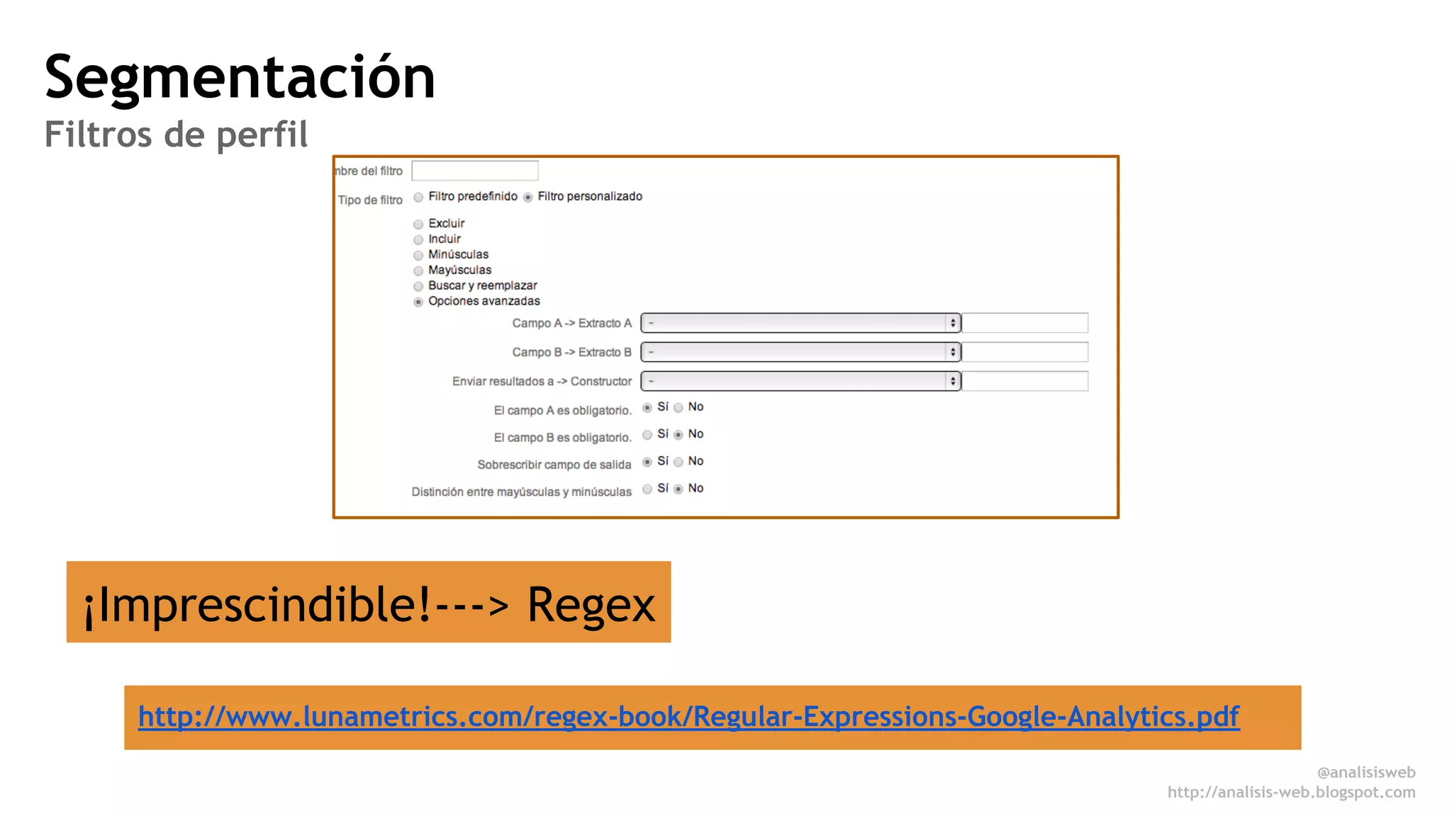 Segmentación 
Filtros de perfil 
¡Imprescindible!---> Regex 
http://www.lunametrics.com/regex-book/Regular-Expressions-Google-Analytics.pdf 
@analisisweb 
http://analisis-web.blogspot.com 
 