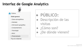 Interfaz de Google Analytics 
● PÚBLICO: 
● Descripción de las 
visitas 
● ¿Cómo son? 
● ¿De dónde vienen? 
@analisisweb 
...