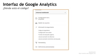 Interfaz de Google Analytics 
¿Dónde está el código? 
@analisisweb 
http://analisis-web.blogspot.com 
 
