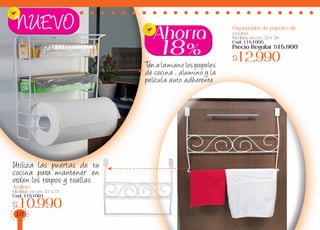 Ten a la mano los papeles
de cocina , alumino y la
película auto adherente
Utiliza las puertas de tu
cocina para mantener en
orden los trapos y toallas
Toallero
Medidas en cm: 33 x 23
Cod: 1151001
$10.990
NUEVO Organizador de papeles de
cocina
Medidas en cm: 33 x 34
Cod: 1151005
Precio Regular $15.900
$12.990
18%
Ahorra
10
 