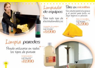 Sonidealesparalalimpieza
y el pulido para brillo, no
deja rayones ni pelusas
Limpia paredes
Limpia paredes
Contenido: 1000ml
Cod: 2704220
$8.990
Puede utilizarse en todos
los tipos de pintura
Paño en microfibra
Medidas en cm: 30 x 30
Cod: 3816001
$5.990
Para todo tipo de
electrodomésticos
Limpiador de equipos
Contenido: 290 ml
Cod: 1713040
$9.990
Limpiador
de equipos
Paño enmicrofibra
14
 