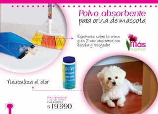 Polvo absorbente
Contenido: 120 gms
Cod: 1708267
$19.990
Neutraliza el olor
Espolvoree sobre la orina
y en 2 minutos retire con
escoba y recogedor
Polvo absorbente
para orina de mascota
Másfragancia
32
 