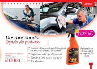 Limpia, desmancha y desengrasa
sin rayar ni afectar la pintura
Seguro en todo tipo de pintura
Rápido y fácil, en un solo paso
Sin abrasivos
AUTOS
NUEVO
Desmanchador
líquido de pinturas
Aplíquelo en
la sombra y
en superficies
frias
Desmanchador liquido de
pinturas
Contenido: 700 ml
Cod: 3150500
$19.990
39
 
