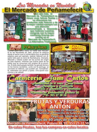 28
TODOJAÉN
TodoJaén
El Mercado de Peñamefecit
En estas Fiestas, haz tus compras en estos locales
Los Mercados en Navidad
Cocinar pavo como menú no habia sido frecuen-
te en las Navidades de Jaén, aunque se asegura
desde el sector que lo comercializa que va ganando
adeptos para por ejemplo, realizar rellenos con él,
sobre todo para la cena de Nochebuena. Granada,
Albacete y Ubeda suelen ser los puntos de orígen
de esta especie, mientras que buena parte de los
pollos que se consumen son propios de la provin-
cia. El pollo deshuesado también ha ganado terreno
en los menús navideños. Junto con la pechuga, se
convierte en rellenos, que pueden ser, normalmen-
te, realizados con jamón y queso. Una opción eco-
nómica y de calidad
Pollos yAves
Polleria Montserrat
Aves frescas, conejos
deshuesado de aves, servicio a comicilio
Mercado de Peñamefecit puesto 59
Tlf 654 743 113
Otro año más, el
Mercado de Peñamefecit os
desea unas felices fiestas y
os ofrecemos los
productos más frescos y de
la mejor calidad siempre con
una atención
personalizada y deseando
que realiceis vuestras
compras con la mayor
confianza.Gracias por
confiar en el
Mercado de Peñamefecit,
La Alternativa Tradicional
 