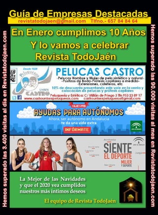 32
TODOJAÉN
TodoJaén
Guía de Empresas Destacadas
revistatodojaen@gmail.com Tlfno.- 657 84 84 64
Hemossuperadolas90.000visitasalmesenRevistatodojaen.com
Hemossuperadolas3.400visitasaldíaenRevistatodojaen.com
La Mejor de las Navidades
y que el 2020 vea cumplidos
nuestros más íntimos deseos
El equipo de Revista TodoJaén
Desde 1928
En Enero cumplimos 10 Años
Y lo vamos a celebrar
Revista TodoJaén
 