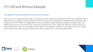 FYI: OSS and Revenue Example
https://gigazine.net/news/20230309-learned-15-years-sumatrapdf/
Open source is not a good business model, so if you want to make money, you should look for other ways. Kowalczyk says he
made money by running ads on the SumatraPDF website, but at the time of writing, he confided that he could barely make
money because of the decline in Google AdSense revenue. Elsewhere, Kowalczyk solicits donations through Patreon and
PayPal, but says he earns more than $100 a month, but "nothing more," which makes him 14000 an insufficient source of
revenue. With that in mind, "It's rare to get both the freedom to do whatever you want and the opportunity to earn a good
salary. Choose what's important to you. Open source offers freedom, but no money" Kowalczyk wrote.
 