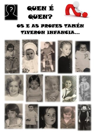 QUEN É
QUEN?
OS E AS PROFES TAMÉN
TIVERON INFANCIA…
 