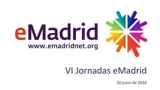 VI Jornadas eMadrid
20 junio de 2016
 