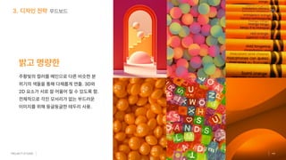 디자인전략 무드보드
밝고명량한
주황빛의 컬러를 메인으로 다른 비슷한 분
위기의 색들을 통해 다채롭게 연출.3D와
2D 요소가 서로 잘 어울어 질 수 있도록 함.
전체적으로 각진 모서리가 없는 부드러운
이미지를 위해 둥글둥글한 테두리 사용.
35
 
