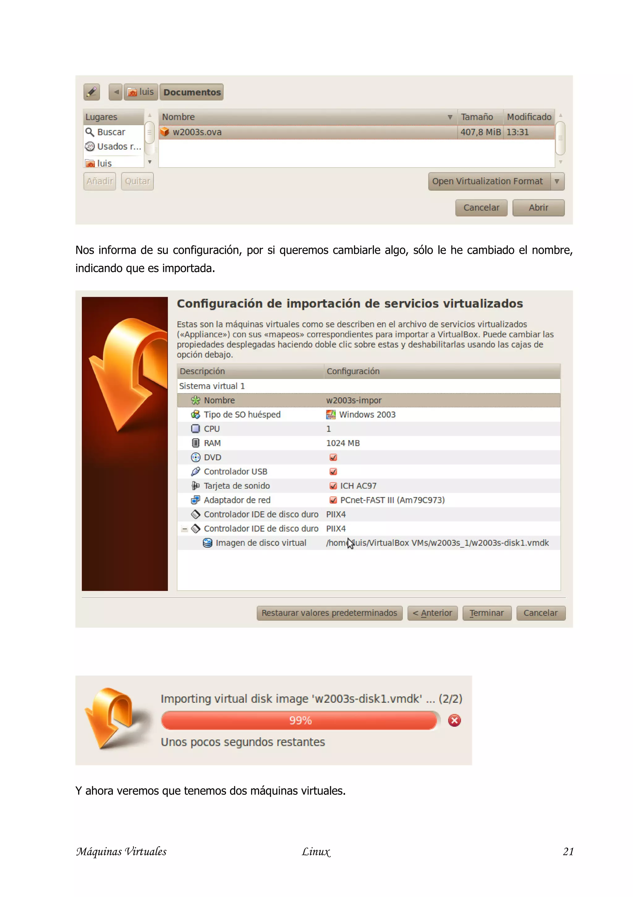 Nos informa de su configuración, por si queremos cambiarle algo, sólo le he cambiado el nombre,
indicando que es importada.




Y ahora veremos que tenemos dos máquinas virtuales.




Máquinas Virtuales                         Linux                                            21
 