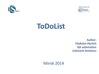 Minsk 2014
ToDoList
Author:
Vladislav Akulich
QA automation
Coherent Solutions
 