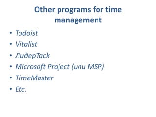 Other programs for time
management
• Todoist
• Vitalist
• ЛидерTack
• Microsoft Project (или MSP)
• TimeMaster
• Etc.
 