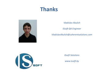 Thanks
Vladislav Akulich
ISsoft QA Engineer
VladislavAkulich@coherentsolutions.com
ISsoft Solutions
www.issoft.by
 