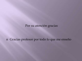 Por su atención gracias
 Gracias profesor por todo lo que me enseño
 