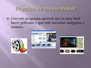  Con este programa aprendí que es muy fácil
hacer películas y que solo necesitas imágenes y
sonidos.
 
