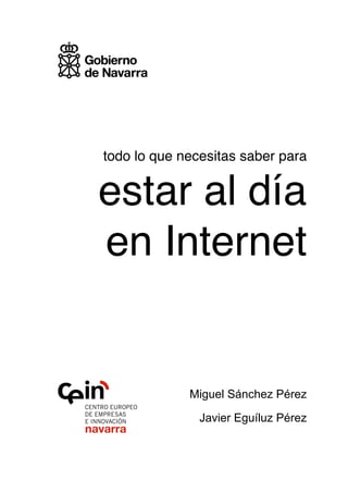 todo lo que necesitas saber para


estar al día
en Internet


             Miguel Sánchez Pérez

               Javier Eguíluz Pérez
 