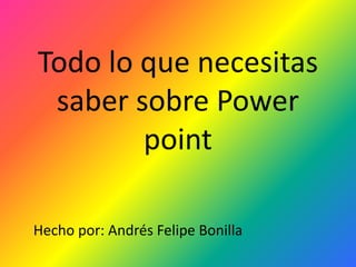 Todo lo que necesitas
saber sobre Power
point
Hecho por: Andrés Felipe Bonilla
 