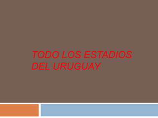 TODO LOS ESTADIOS 
DEL URUGUAY 
 