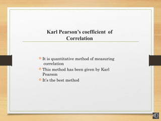 Karl Pearson’s coefficient of
Correlation
 It is quantitative method of measuring
correlation
 This method has been given by Karl
Pearson
 It’s the best method
 