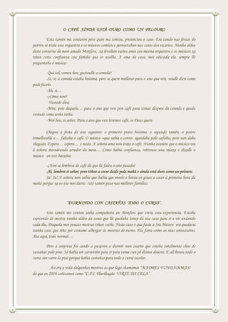 O CAFÉ AÍNDA ESTÁ DURO COMO UN PELOURO
Esta tamén ma contaron pero quen ma contou, presenciou o caso. Era cando nas festas do
patrón se traía una orquestra e os músicos comían e pernoctaban nas casas dos vicarios. Nunha aldea
deste contorno do noso amado Monfero, xa levaban varios anos coa mesma orquestra e os músicos xa
tiñan certa confianza coa familia que os acollía. A ama da casa, moi educada ela, sempre lle
preguntaba ó músico:
-Qué tal, comeu ben, gustoulle a comida?
-Si, si; a comida estaba boísima, pero se quere mellorar para o ano que vén, voulle dicir como
pode facelo.
-Ah, si…
-¿Cómo non?
-Vostede dira:
-Mire, pois daquela… para o ano que ven pon café para tomar despois da comida e queda
vostede como unha raíña.
-Moi ben, si señor. Para o ano que ven teremos café, se Deus quere.
Chegou a festa do ano seguinte: o primeiro prato boísimo, o segundo tamén, o postre
inmellorable e… faltaba o café. O músico –que sabía o conto- agardaba polo cafeíño, pero non daba
chegado. Espera… espera… e nada. A señora ama non traía o café. Nunha ocasión que o músico viu
á señora merodeando arredor da mesa… Como había confianza, retirouse una miaxa e díxolle o
músico en voz baixiña:
-¿Non se lembrou de café do que lle faleu o ano pasado?
-Ai, lembrei si señor; pero téñoo a cocer desde pola mañá e aínda está duro como un pelouro.
Ja! Ja! A señora non sabía que había que moelo e botou os graos a cocer á primeira hora da
mañá porque xa os vía moi duros. Isto tamén pasa nas mellores familias.
“DURMINDO CON CASTAÑAS TODO O CURSO”.
Isto tamén mo contou unha compañeira en Monfero que viviu esta experiencia. Estaba
exercendo de mestra nunha aldea da zona que lle quedaba lonxe da súa casa para ir e vir andando
cada día. Daquela moi poucas mestras tiñan coche. Neste caso o que facía a Sra Mestra era quedarse
nunha casa que tiña por costume albergar ás mestras de turno. Ela faría como as súas antecesoras.
Ata aquí, todo normal…
Pero a sorpresa foi cando a puxeron a durmir nun cuarto que estaba totalmente cheo de
castañas polo piso. Só había un carreiriño para ir para cama cun pé diante doutro. E alí botou todo o
curso sen varre-lo piso porque había castañas para todo o curso escolar.
Así era a vida dalgunhas mestras ás que logo chamamos “MADRES FUNDADORAS!
do que en 2016 coñecemos como “C.P.I. Plurilingüe VIRXE DA CELA”.
 
