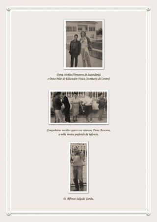 Dona Mirián (Directora de Secundaria)
e Dona Pilar de Educación Física (Secretaria do Centro)
Compañeiras noviñas xunto coa veterana Dona Azucena,
a miña mestra preferida da infancia.
D. Alfonso Salgado García.
 