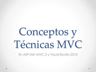 Conceptos y
Técnicas MVC
En ASP.Net MVC 3 y Visual Studio 2010
 