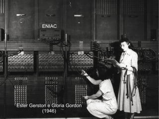 Ester Gerston e Gloria Gordon
(1946)
ENIAC
 