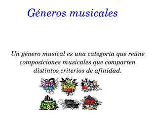Géneros musicales
Un género musical es una categoría que reúne 
composiciones musicales que comparten 
distintos criterios de afinidad.
 