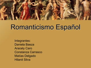 Romanticismo Español Integrantes: Daniela Baeza Aracely Caro Constanza Carrasco Matías Delgado Hilanit Silva 