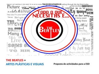 THE BEATLES +
ARTES PLÁSTICAS E VISUAIS Proposta de actividades para a ESO
 