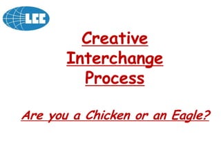 Creative
       Interchange
         Process

Are you a Chicken or an Eagle?
 