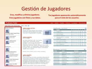 Gestión de Jugadores Crea, modifica y elimina jugadores. Crea jugadores con fotos y sus datos. Tus jugadores aparecerán automáticamente para el resto de los usuarios. 