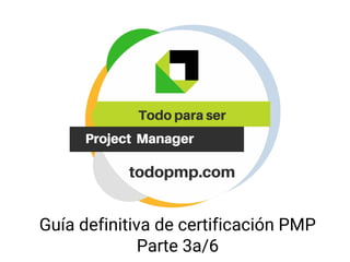 Guía definitiva de certificación PMP
Parte 3a/6
 