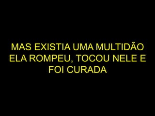 MAS EXISTIA UMA MULTIDÃO
ELA ROMPEU, TOCOU NELE E
FOI CURADA
 