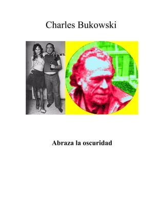 Charles Bukowski 
Abraza la oscuridad 
 