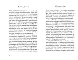 T ZVETAN TODOROV
forma aos sentimentos que experimenta, ordenar o fluxo de
pequenos eventos que constituem minha vida. Elas me fazem
sonhar, tremer de inquietude ou me desesperar. Quando
estou mergulhado em desgosto, a unica coisa que consigo !er
é a prosa incandescente de Marina Tsvetaeva; todo o restante
me parece insfpido. Outro dia, descubro uma dimensâo da
vida somente pressentida antes e, porém, a reconheço ime-
diatamente como verdadeira: vejo Nastassia Philipovna atra-
vés dos olhos do principe Mfchkin, "o idiota" de Dos-
toïevski, ando corn ele nas ruas desertas de Sao Petersburgo,
impulsionado pela febre de um iminente ataque de epilepsia.
E nao posso me impedir de me perguntar: por que Mfchkin,
o melhor dos homens, aquele que ama aos outros mais do
que a si mesmo, deve terminar sua existência reduzido à
debilidade, enclausurado em um asilo psiquiatrico?
A literatura pode muito. Ela pode nos estender a mao
quando estamos profundamente deprimidos, nos tornar
ainda mais pr6ximos dos outros seres humanos que nos cer-
cam, nos fazer compreender melhor o mundo e nos ajudar a
viver. Nâo que ela seja, antes de tudo, uma técnica de cuida-
dos para corn a alma; porém, revelaçao do mundo, ela pode
também, em seu percurso, nos transformar a cada um de n6s
a partir de dentro. A literatura tem um pape! vital a cumprir;
mas por isso é preciso toma-la no sentido amplo e intenso
que prevaleceu na Europa até fins do século XIX e que hoje
é marginalizado, quando triunfa uma concepçao absurda-
76
A Literatura em Perigo
mente reduzida do literario. 0 leitor comum, que continua a
procurar nas obras que lê aquilo que pode dar sentido à sua
vida, tem razao contra professores, crfticos e escritores que
lhe dizem que a literatura s6 fala de si mesma ou que apenas
pode ensinar o desespera. Se esse leitor nao tivesse razao, a
leitura estaria condenada a desaparecer num curto prazo.
Como a filosofia e as ciências humanas, a literatura é
pensamento e conhecimento do mundo psfquico e social em
que vivemos. A realidade que a literatura aspira compreen-
der é, simplesmente (mas, ao mesmo tempo, nada é assim
tao complexo), a experiência humana. Nesse sentido, pode-
se dizer que Dante ou Cervantes nos ensinam tanto sobre a
condiçao humana quanto os maiores soci6logos e psic6logos
e que nao ha incompatibilidade entre o primeiro saber e o
segundo. Tai é o "gênero comum" da literatura; mas ela tem
também "diferenças espedficas". Vimos anteriormente que
os pensadores da época do Iluminismo assim como os do
perfodo romântico tentaram identifica-las; retomemos suas
sugestôes- completando-as corn outras.
Uma primeira distinçao separa o particular e o gerai, o
individual e o universal. Seja pelo mon6logo poético ou pela
narrativa, a literatura faz viver as experiências singulares; ja
a filosofia maneja conceitos. Uma preserva a riqueza e a di-
versidade do vivido, e a outra favorece a abstraçao, o que !he
permite formular leis gerais. É o que faz corn que um texto
seja absorvido corn maior ou menor grau de dificuldade.
77
 