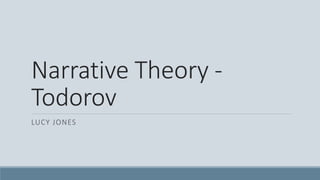 Narrative Theory -
Todorov
LUCY JONES
 