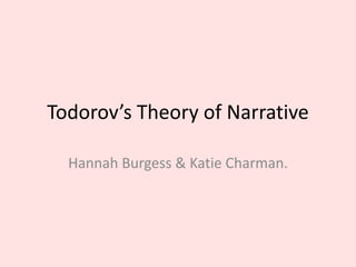 Todorov’s Theory of Narrative Hannah Burgess & Katie Charman. 