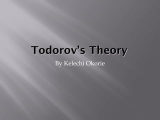 Todorov’s TheoryTodorov’s Theory
By Kelechi Okorie
 