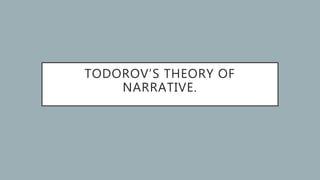 TODOROV’S THEORY OF
NARRATIVE.
 