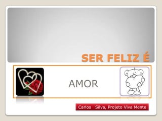 SER FELIZ É

AMOR

 Carlos   Silva, Projeto Viva Mente
 