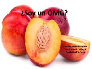 ¿Soy un OMG?



          Cristina Balbás Martínez
           María Giraldo Villagrá
            Ana Miguel Tamayo
 