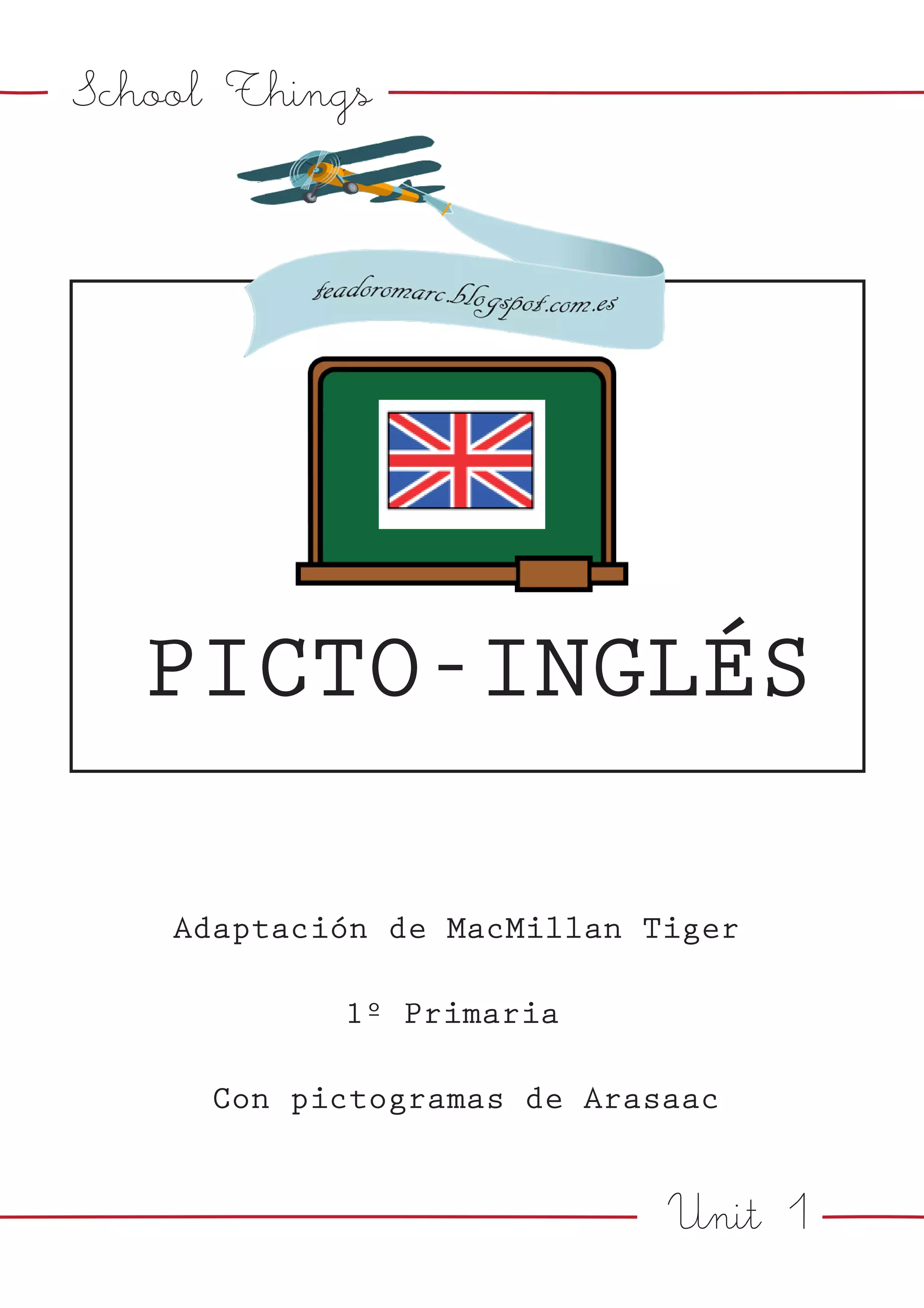 Unit 1
School Things
PICTO-INGLÉS
Adaptación de MacMillan Tiger
1º Primaria
Con pictogramas de Arasaac